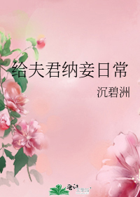 古代妻子给夫君纳妾_给夫君纳妾日常