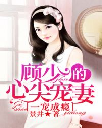 宠妻成瘾顾少的心尖宠漫画_一宠成瘾，顾少的心尖宠妻