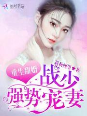 重生影帝首长大人花样宠妻笔趣阁_重生甜婚：战少，强势宠妻！