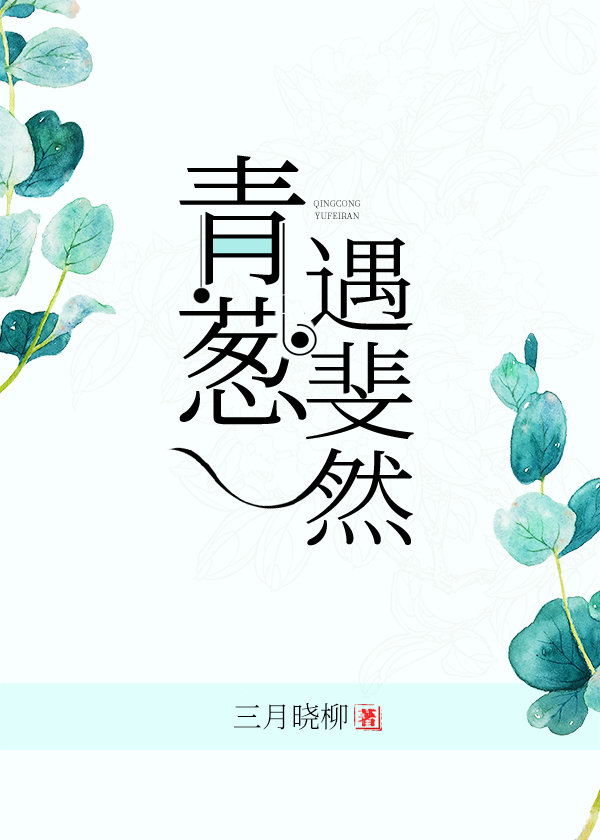 [小说][现代都市]《青葱遇斐然》TXT全集下载（全本） 作者：三月晓柳（晋江VIP完结）  内容标签：强强_青葱遇斐然