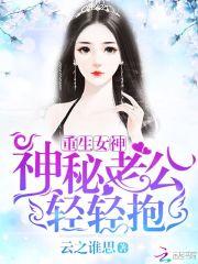 重生最强女神：老公，轻点抱！_重生女神：神秘老公轻轻抱