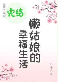 [小说][古装言情]《懒姑娘的幸福生活》TXT全集下载（全本） 作者：庄小九（晋江VIP完结）  赞就证明她_懒姑娘的幸福生活