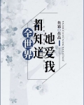 [小说][蕾丝百合]《全世界都知道她爱我》TXT全集下载（全本+1番外） 作者：鱼霜（晋江高积分VIP）  _全世界都知道她爱我