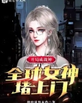 小说《开局成战神：全球女神堵上门》TXT百度云_开局成战神：全球女神堵上门