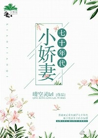 [小说]《七十年代小娇妻》作者：晴空灵  文案： 苏晴死后重生成了一个七十年代刚被下放到乡下的小知青，面对这_七十年代小娇妻