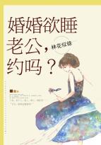 婚婚欲睡 老公别_婚婚欲睡：老公，约吗？