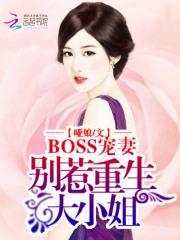 BOSS宠妻：别惹重生大小姐_BOSS宠妻：别惹重生大小姐