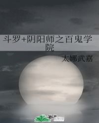 斗罗之阴阳师_斗罗+阴阳师之百鬼学院