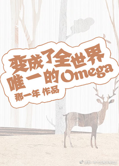 小说《变成了全世界唯一的Omega》TXT下载_变成了全世界唯一的Omega