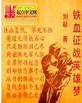 男主女主是刘毅,炎龙,伯彦的小说是什么_铁血征战英雄梦