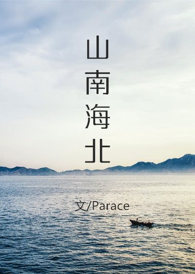 [小说] 书名：山南海北 作者：Parace 晋江VIP文2017-07-18完结 非V章节总点击数：358_山南海北