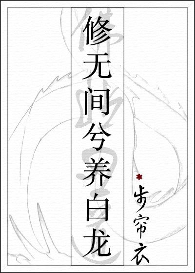 《修无间兮养白龙》作者：步帘衣</p>文案：小白龙楼迦跟着步青云在修真界过得好好的，步青云突然说要去_修无间兮养白龙