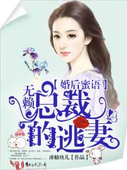 婚后蜜语无赖总裁逃妻_婚后蜜语：无赖总裁的逃妻