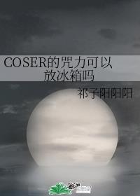 小说《COSER的咒力可以放冰箱吗》TXT百度云_COSER的咒力可以放冰箱吗