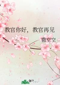 《教官你好，教官再见》作者：撒空空【完结+番外】文案高gn教官如何qing取豪夺大学女生的故事。（剧_教官你好，教官再见