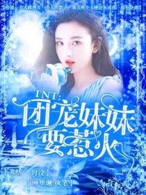 小说《TNT：团宠妹妹要惹火》TXT百度云_TNT：团宠妹妹要惹火