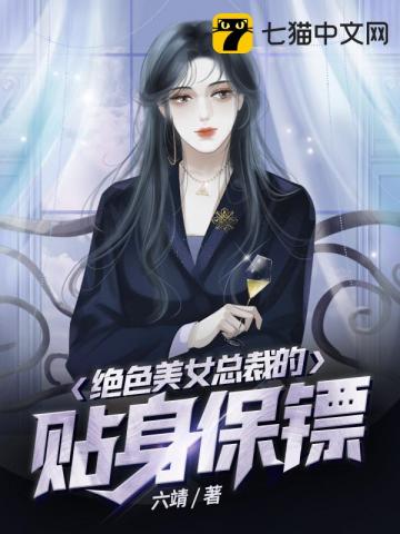 绝色美女总裁的贴身保镖小说_绝色美女总裁的贴身保镖