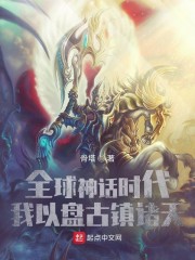 小说《全球神话时代：我以盘古镇诸天》TXT下载_全球神话时代：我以盘古镇诸天