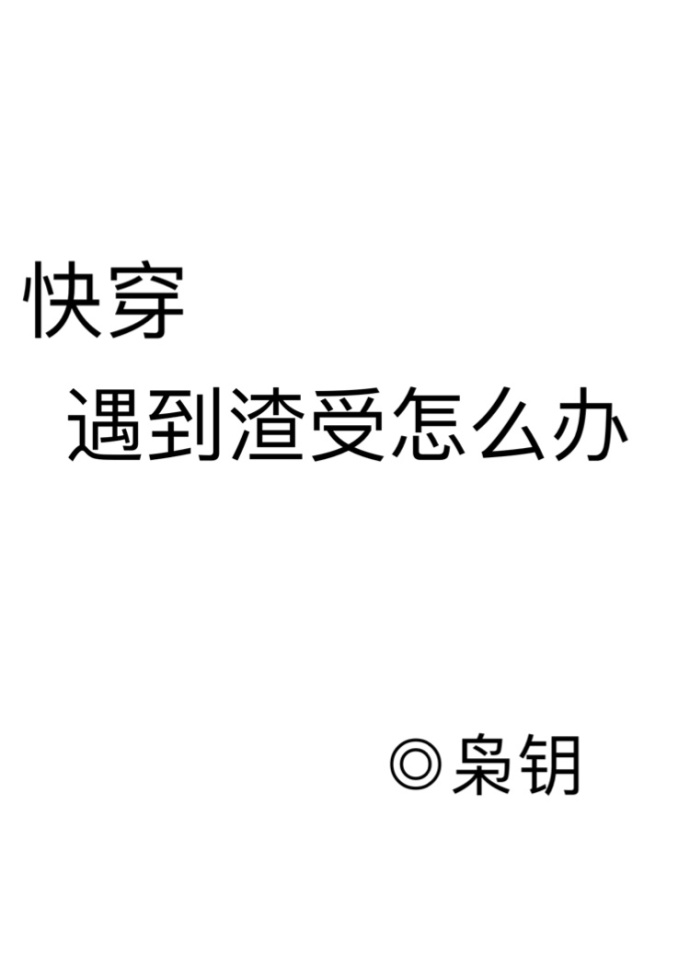 《遇到渣受怎么办[快穿]》作者：枭钥【完结+番外】文案身为虐恋情深剧本中的助攻男配是一件非常不美好的_遇到渣受怎么办[快穿]