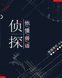 [小说]《侦探他懂兽语》作者：夜雨寄灯 文案： 当别人在找线索，我家侦探在撸猫。 当别人在查监控，我家侦探在_侦探他懂兽语