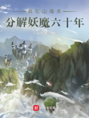 小说《我在山海关分解妖魔六十年》TXT百度云_我在山海关分解妖魔六十年