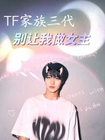 江一婉江裴儿《TF家族三代：别让我做女主》_TF家族三代：别让我做女主