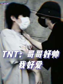 TNT：哥哥好帅我好爱_TNT：哥哥好帅我好爱