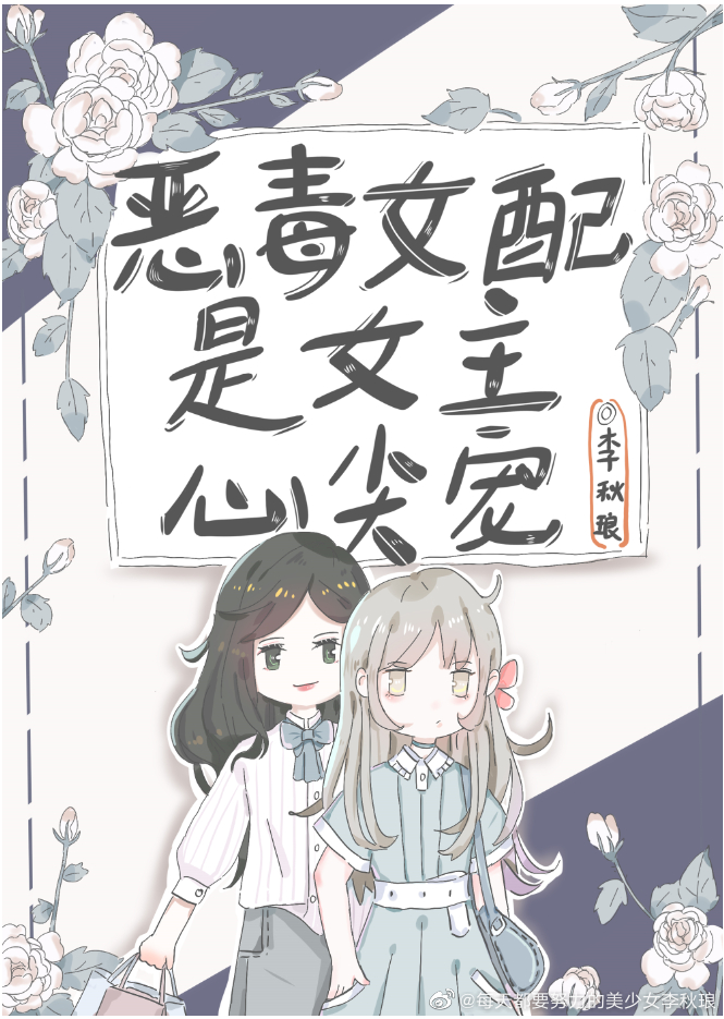 《恶毒女配是女主心尖宠》作者：李秋琅</p>文案：杜清清穿成了某个豪门背景下的恶毒女配，有着绝世容颜_恶毒女配是女主心尖宠