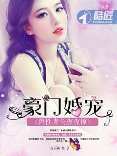 豪门婚宠 兽性老公_豪门婚宠：兽性老公夜夜撩