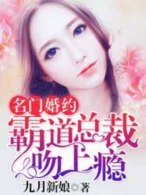 霸道总裁文小说 吻戏_名门婚约：霸道总裁吻上瘾