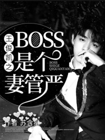 王俊凯之BOSS是个妻管严_王俊凯之BOSS是个妻管严