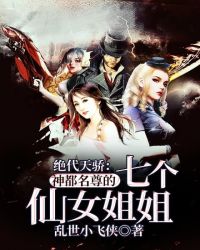 小说《绝代天骄：神都名尊的七个仙女姐姐》TXT下载_绝代天骄：神都名尊的七个仙女姐姐