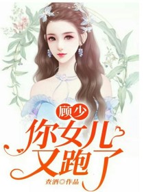 顾少你婿妇儿又跑了_顾少，你女儿又跑了