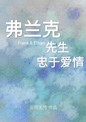 《弗兰克先生忠于爱情》作者：云雨无凭【完结】Frank来自德国，会说一口流利的汉语，他年轻有为，是世_弗兰克先生忠于爱情
