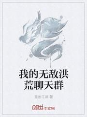 无敌类的洪荒小说_我的无敌洪荒聊天群