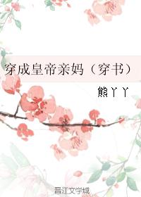 穿成皇帝亲妈完本小说_穿成皇帝亲妈（穿书）