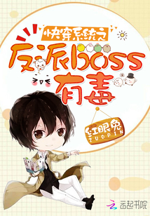 [小说]快穿系统之反派boss有毒 作者：红眼兔 本书又可名《我家系统太记仇》《反派boss皆有病》。 别人_快穿系统之反派boss有毒