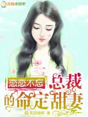 小说《恋恋不忘：总裁的命定甜妻》TXT下载_恋恋不忘：总裁的命定甜妻