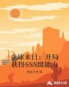 小说《全球末日：开局获得SSS级能力》TXT下载_全球末日：开局获得SSS级能力