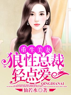 重生美妻总裁轻点宠少_重生美妻：狼性总裁轻点爱