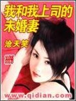 我的上司未婚妻完整版_我和我上司的未婚妻