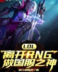 小说《LOL：离开RNG做国服之神》TXT下载_LOL：离开RNG做国服之神