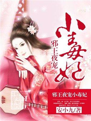 [小说]《邪王夜宠小毒妃》作者：安小九   简介： 一不小心跌进了美男浴桶，冷幽月看遍男色，顺便摸一把美男胸_邪王夜宠小毒妃