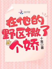 小说《在他的野区撒了个娇》TXT下载_在他的野区撒了个娇