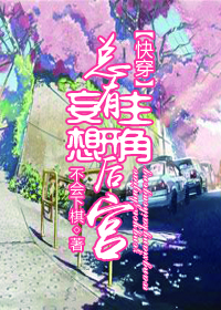 《总有主角妄想开后宫[快穿]》作者：不会下棋【完结+番外】文案：孤家寡人二十年的叶之洲突然多出了几个_总有主角妄想开后宫[快穿]