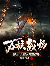 小说《万族战场：我有无数合成能力》TXT下载_万族战场：我有无数合成能力