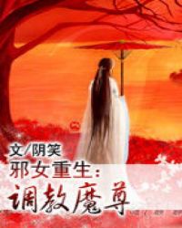 邪女重生：调教魔尊_调教魔尊