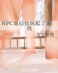 npc皇后也玩起了游戏全文_NPC皇后也玩起了游戏