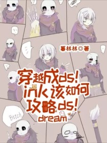 林欣袁隆平《穿越成ds！ink该如何攻略ds！dream》_穿越成ds！ink该如何攻略ds！dream