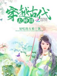 [小说] 书名：穿越古代去种田 作者：好吃的大米  现代女穿越到古代，带着随身空间，开始了创业致富的道路，遇_穿越古代去种田